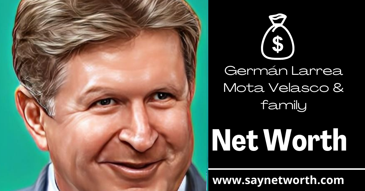 Germán Larrea Mota Velasco & family net worth